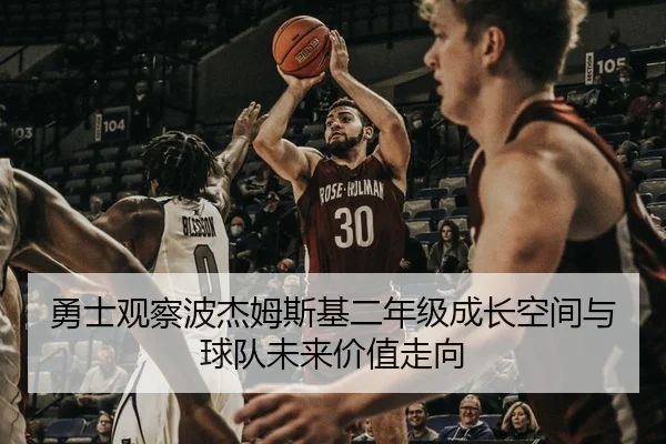 勇士观察波杰姆斯基二年级成长空间与球队未来价值走向