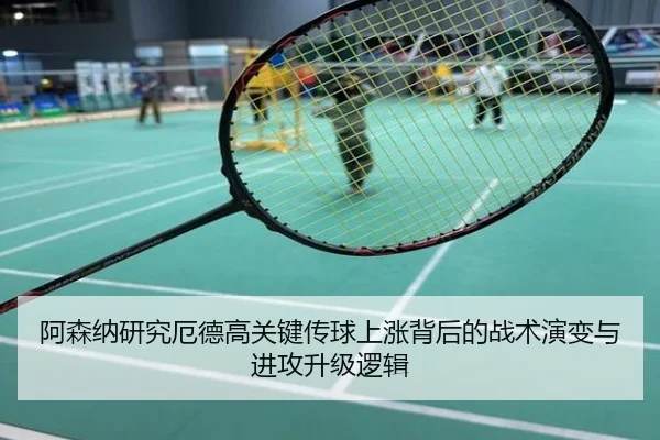 阿森纳研究厄德高关键传球上涨背后的战术演变与进攻升级逻辑