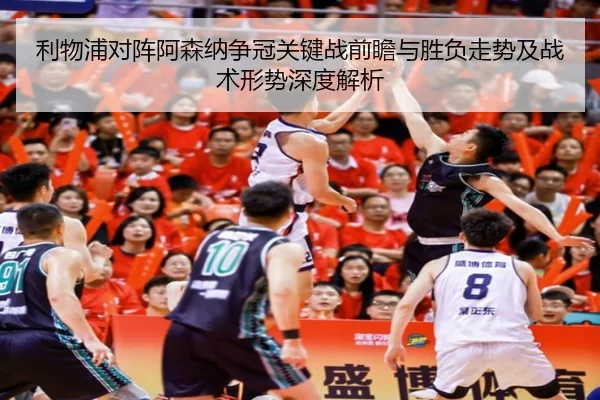 利物浦对阵阿森纳争冠关键战前瞻与胜负走势及战术形势深度解析