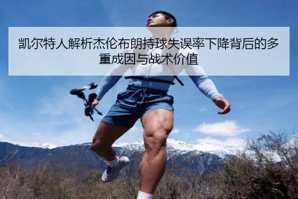 凯尔特人解析杰伦布朗持球失误率下降背后的多重成因与战术价值
