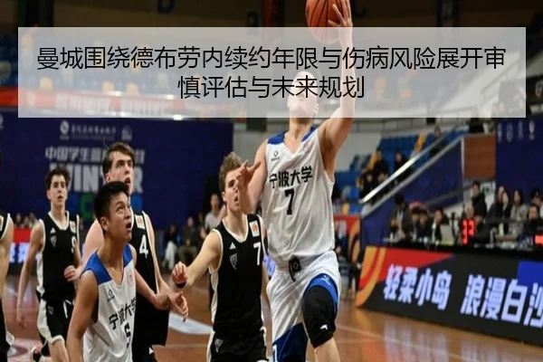 曼城围绕德布劳内续约年限与伤病风险展开审慎评估与未来规划