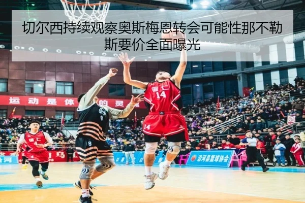 切尔西持续观察奥斯梅恩转会可能性那不勒斯要价全面曝光