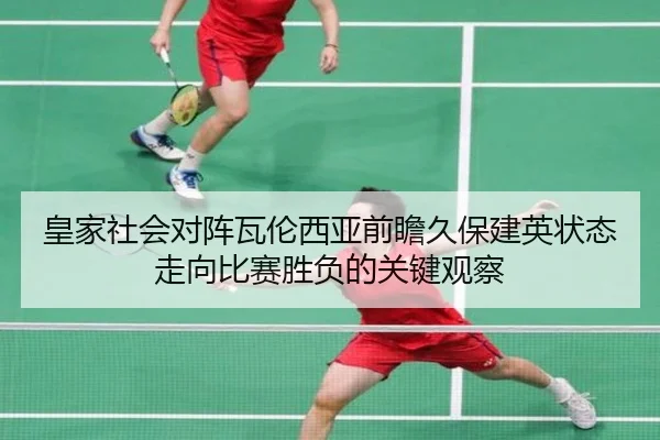 皇家社会对阵瓦伦西亚前瞻久保建英状态走向比赛胜负的关键观察