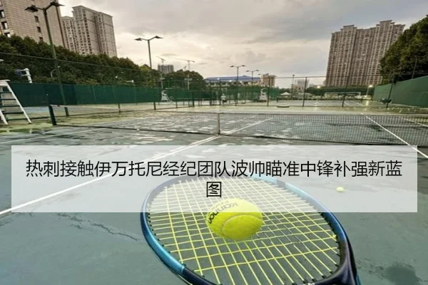 热刺接触伊万托尼经纪团队波帅瞄准中锋补强新蓝图